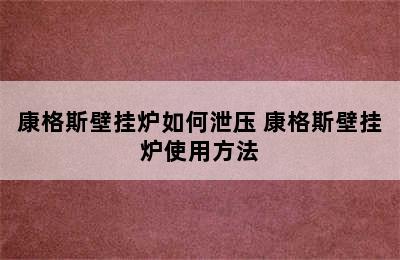 康格斯壁挂炉如何泄压 康格斯壁挂炉使用方法